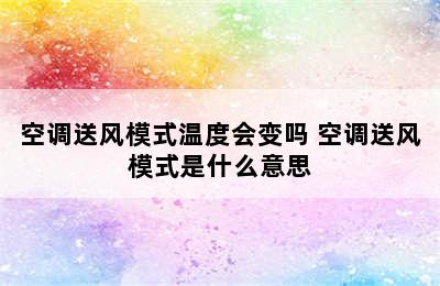 空调送风模式温度会变吗 空调送风模式是什么意思